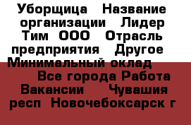 Уборщица › Название организации ­ Лидер Тим, ООО › Отрасль предприятия ­ Другое › Минимальный оклад ­ 18 000 - Все города Работа » Вакансии   . Чувашия респ.,Новочебоксарск г.